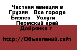 Частная авиация в Грузии - Все города Бизнес » Услуги   . Пермский край,Добрянка г.